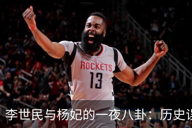 李世民与杨妃的一夜八卦：历史误解与权谋斗争的背后