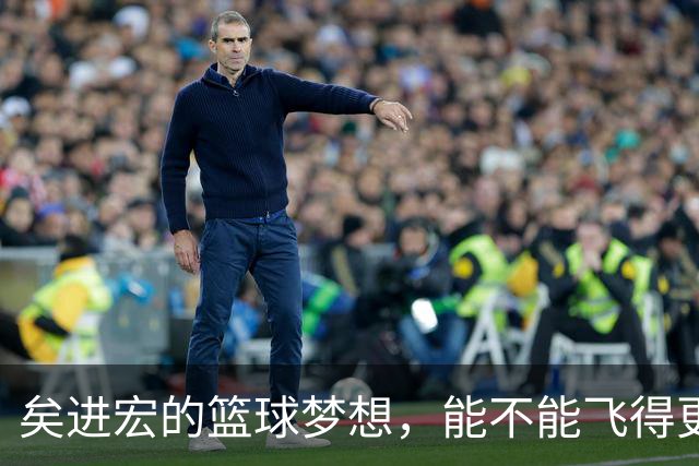 矣进宏的篮球梦想，能不能飞得更高？